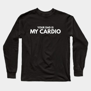 Your Dad Is My Cardio - Workout Long Sleeve T-Shirt